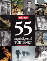 Múlt-kor történelmi magazin: 2017. különszám: 55 meghökkentő történet